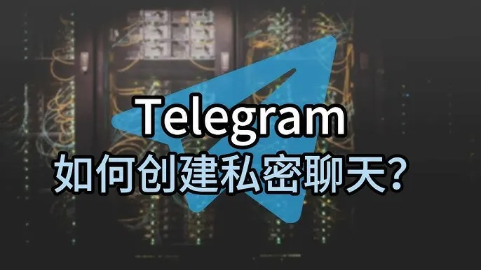 新手必看:电报秘密聊天怎么开启与使用