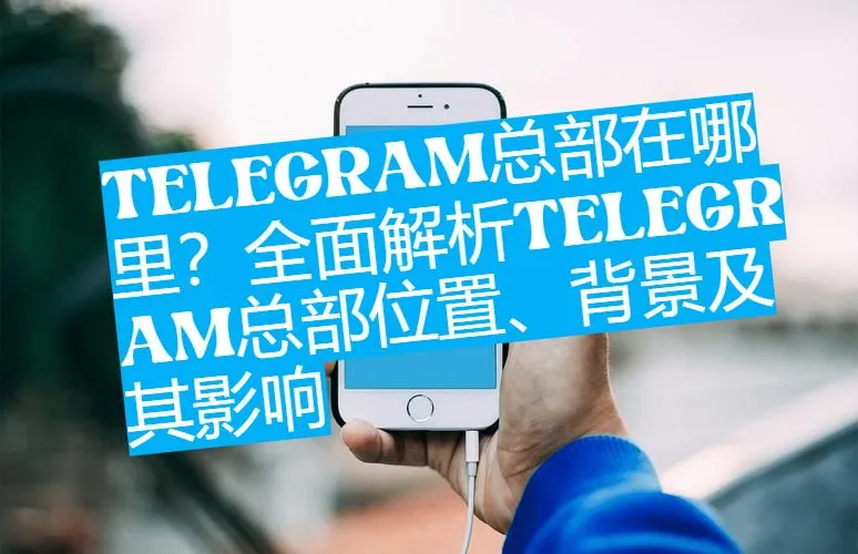 Telegram总部所在地揭秘：为什么选择这座城市？